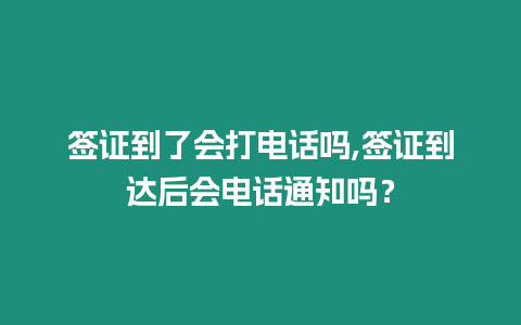 簽證到了會打電話嗎,簽證到達后會電話通知嗎？