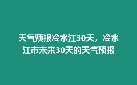 天氣預報冷水江30天，冷水江市未來30天的天氣預報