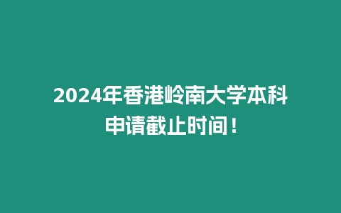 2024年香港嶺南大學(xué)本科申請(qǐng)截止時(shí)間！