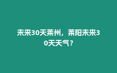 未來30天萊州，萊陽未來30天天氣？