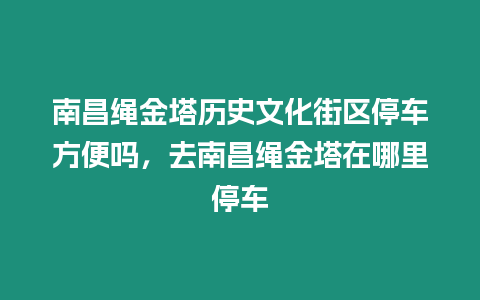 南昌繩金塔歷史文化街區停車方便嗎，去南昌繩金塔在哪里停車