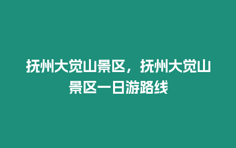 撫州大覺山景區，撫州大覺山景區一日游路線