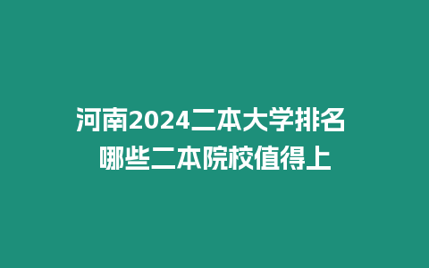 河南2024二本大學(xué)排名 哪些二本院校值得上