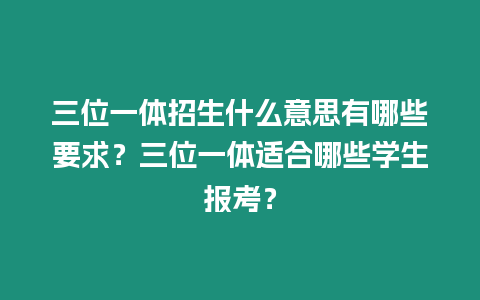 三位一體招生什么意思有哪些要求？三位一體適合哪些學(xué)生報(bào)考？