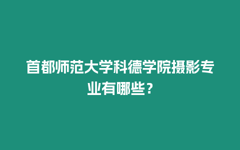 首都師范大學科德學院攝影專業有哪些？