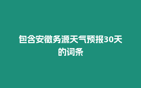 包含安徵務源天氣預報30天的詞條