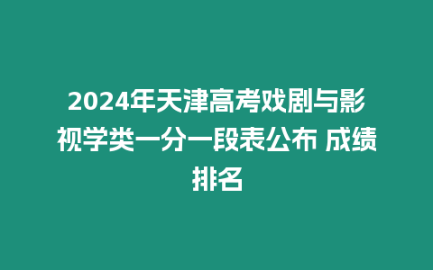 2024年天津高考戲劇與影視學(xué)類(lèi)一分一段表公布 成績(jī)排名