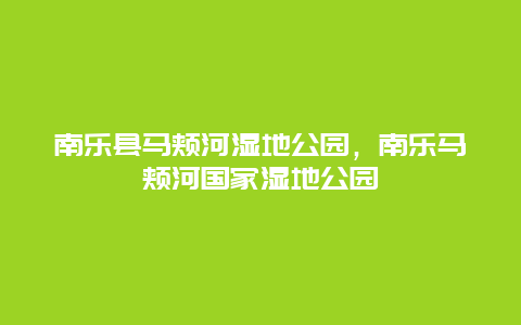 南樂縣馬頰河濕地公園，南樂馬頰河國家濕地公園