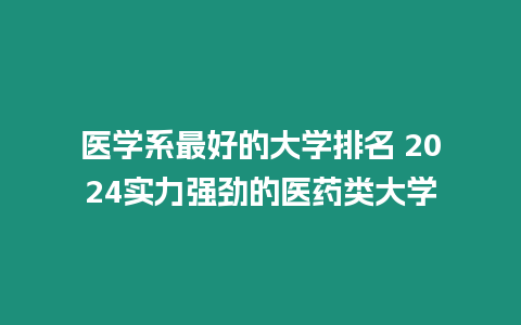 醫學系最好的大學排名 2024實力強勁的醫藥類大學