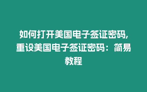 如何打開美國電子簽證密碼,重設美國電子簽證密碼：簡易教程