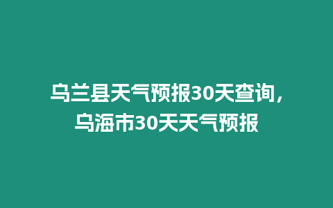 烏蘭縣天氣預報30天查詢，烏海市30天天氣預報