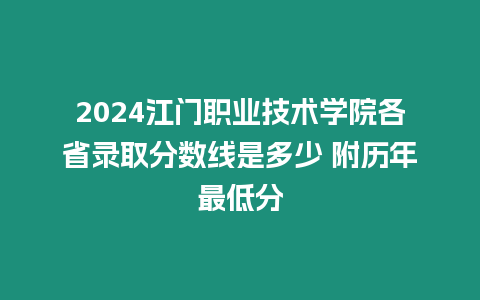 2024江門職業(yè)技術(shù)學(xué)院各省錄取分?jǐn)?shù)線是多少 附歷年最低分