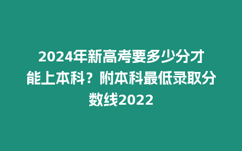 2024年新高考要多少分才能上本科？附本科最低錄取分數線2022