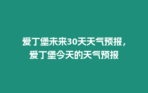 愛(ài)丁堡未來(lái)30天天氣預(yù)報(bào)，愛(ài)丁堡今天的天氣預(yù)報(bào)