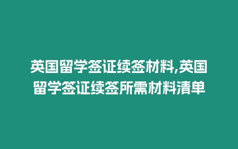 英國留學簽證續簽材料,英國留學簽證續簽所需材料清單