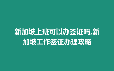 新加坡上班可以辦簽證嗎,新加坡工作簽證辦理攻略