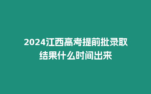 2024江西高考提前批錄取結果什么時間出來