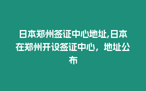 日本鄭州簽證中心地址,日本在鄭州開設簽證中心，地址公布