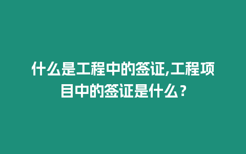 什么是工程中的簽證,工程項目中的簽證是什么？