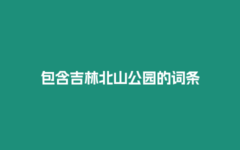 包含吉林北山公園的詞條