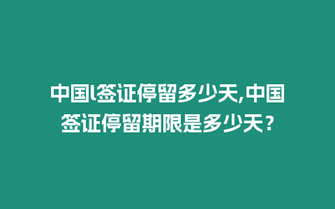 中國l簽證停留多少天,中國簽證停留期限是多少天？