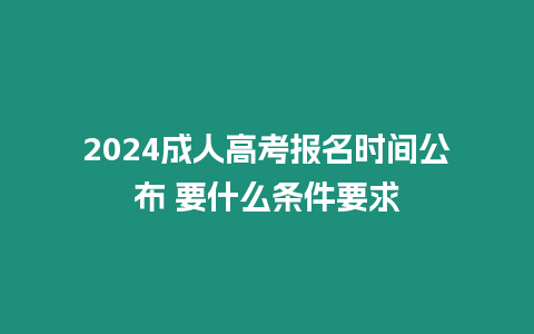 2024成人高考報名時間公布 要什么條件要求