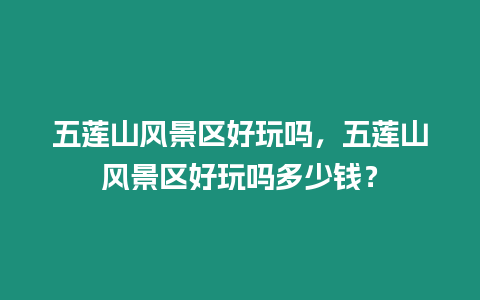 五蓮山風景區(qū)好玩嗎，五蓮山風景區(qū)好玩嗎多少錢？