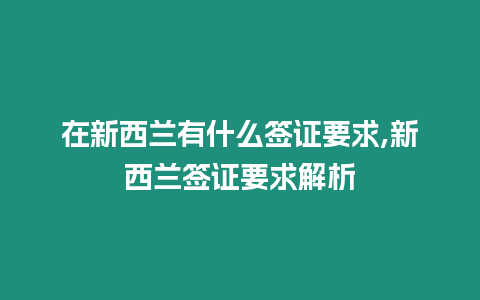 在新西蘭有什么簽證要求,新西蘭簽證要求解析