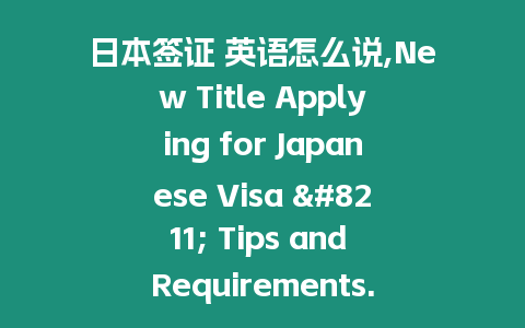 日本簽證 英語怎么說,New Title Applying for Japanese Visa – Tips and Requirements.