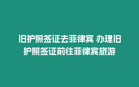 舊護照簽證去菲律賓 辦理舊護照簽證前往菲律賓旅游