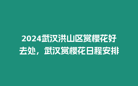 2024武漢洪山區賞櫻花好去處，武漢賞櫻花日程安排