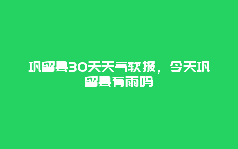 鞏留縣30天天氣軟報(bào)，今天鞏留縣有雨嗎