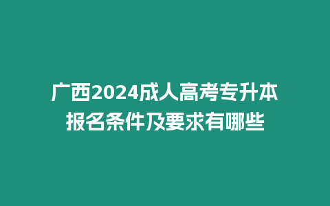 廣西2024成人高考專升本報名條件及要求有哪些