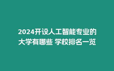 2024開設(shè)人工智能專業(yè)的大學(xué)有哪些 學(xué)校排名一覽