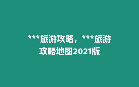 ***旅游攻略，***旅游攻略地圖2021版