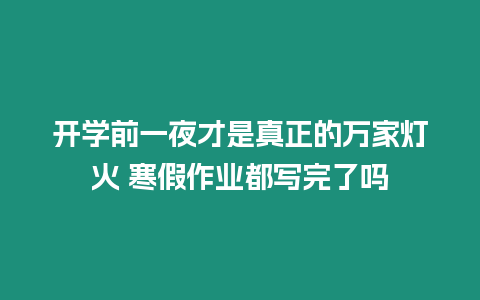 開學前一夜才是真正的萬家燈火 寒假作業都寫完了嗎