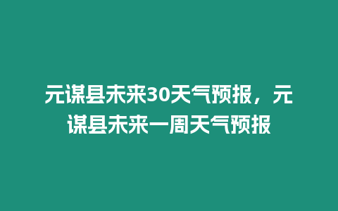 元謀縣未來30天氣預報，元謀縣未來一周天氣預報