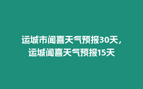 運城市聞喜天氣預報30天，運城聞喜天氣預報15天