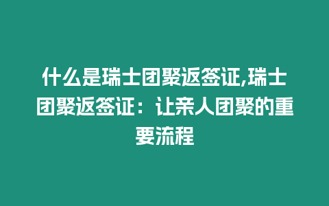 什么是瑞士團聚返簽證,瑞士團聚返簽證：讓親人團聚的重要流程