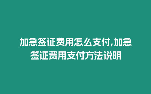 加急簽證費用怎么支付,加急簽證費用支付方法說明