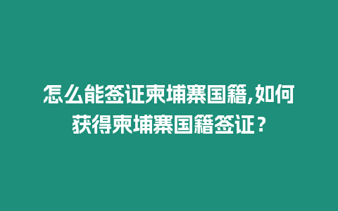 怎么能簽證柬埔寨國籍,如何獲得柬埔寨國籍簽證？