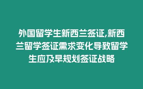 外國留學生新西蘭簽證,新西蘭留學簽證需求變化導致留學生應及早規劃簽證戰略