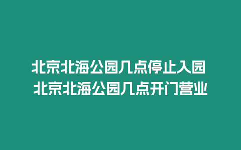 北京北海公園幾點(diǎn)停止入園 北京北海公園幾點(diǎn)開門營(yíng)業(yè)