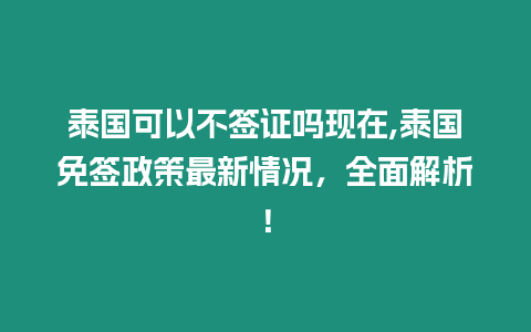 泰國(guó)可以不簽證嗎現(xiàn)在,泰國(guó)免簽政策最新情況，全面解析！