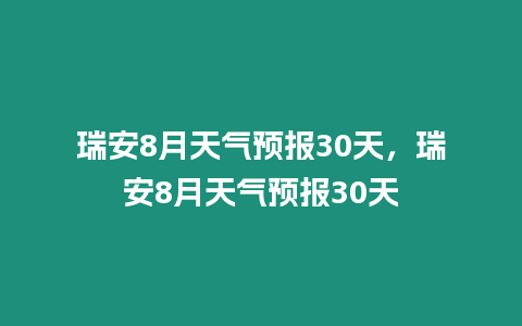 瑞安8月天氣預報30天，瑞安8月天氣預報30天