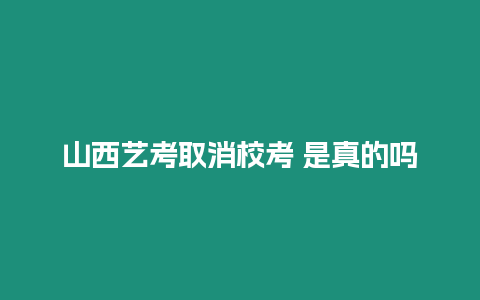 山西藝考取消校考 是真的嗎