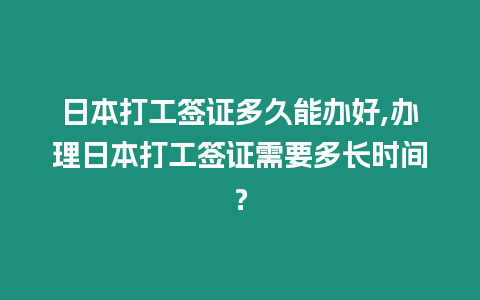 日本打工簽證多久能辦好,辦理日本打工簽證需要多長(zhǎng)時(shí)間？