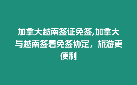 加拿大越南簽證免簽,加拿大與越南簽署免簽協定，旅游更便利