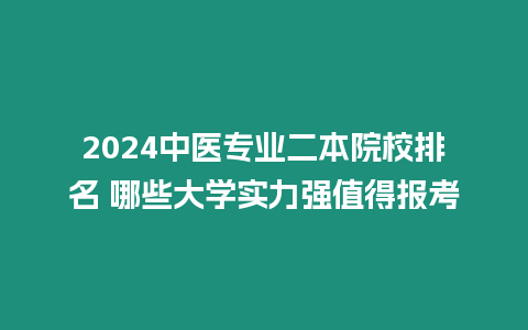 2024中醫專業二本院校排名 哪些大學實力強值得報考