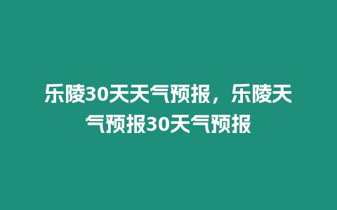 樂陵30天天氣預報，樂陵天氣預報30天氣預報